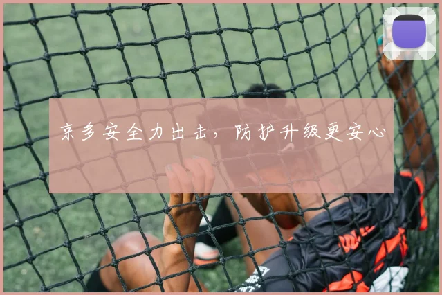 京多安全力出击，防护升级更安心