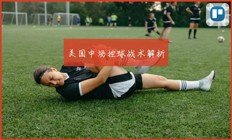 美国中场控球战术解析