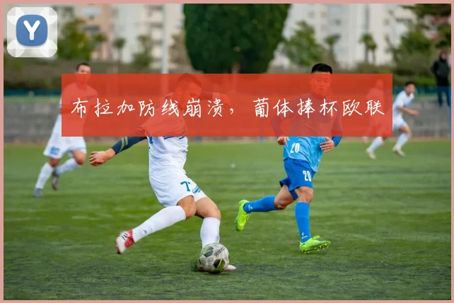 布拉加防线崩溃,葡体捧杯欧联