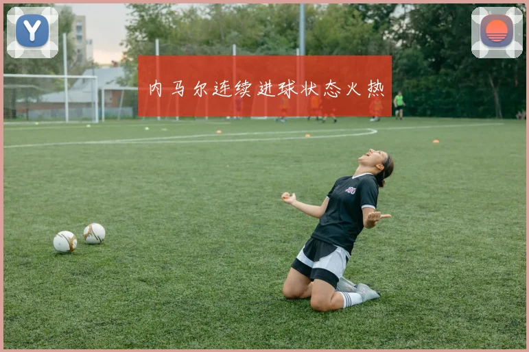 内马尔连续进球状态火热