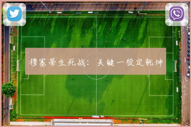 穆塞蒂生死战：关键一役定乾坤