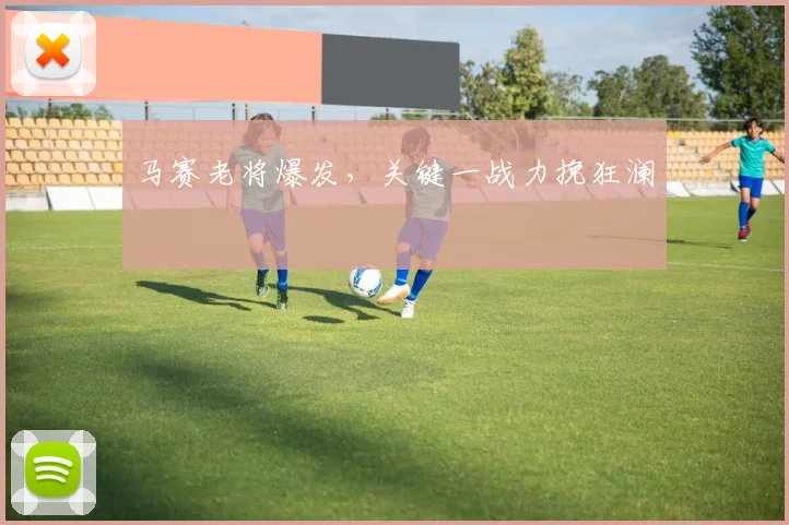 马赛老将爆发，关键一战力挽狂澜