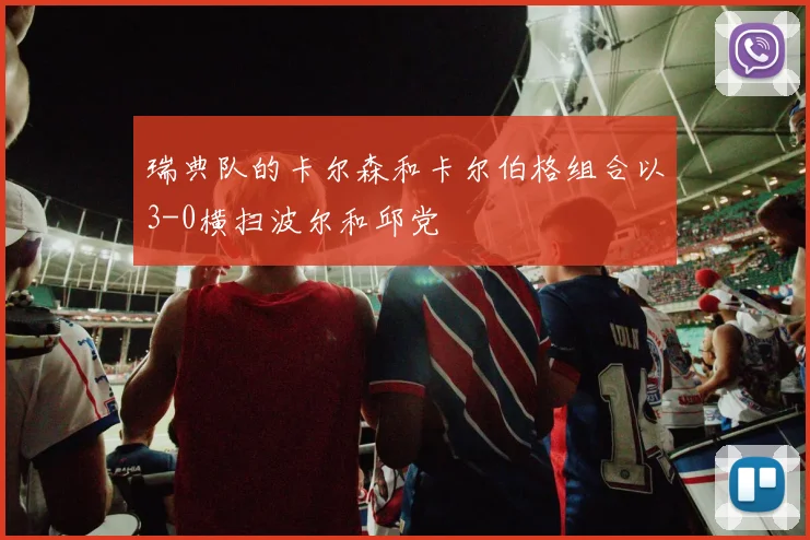 瑞典队的卡尔森和卡尔伯格组合以3-0横扫波尔和邱党