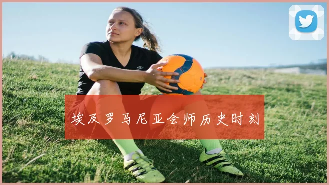 埃及罗马尼亚会师历史时刻