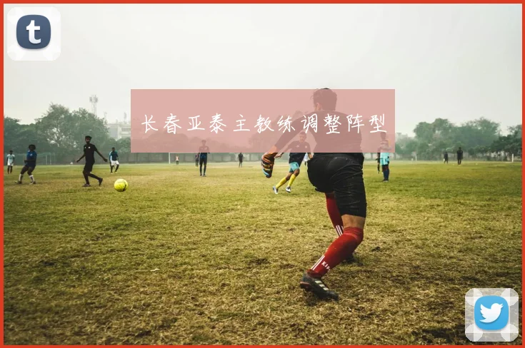 长春亚泰主教练调整阵型