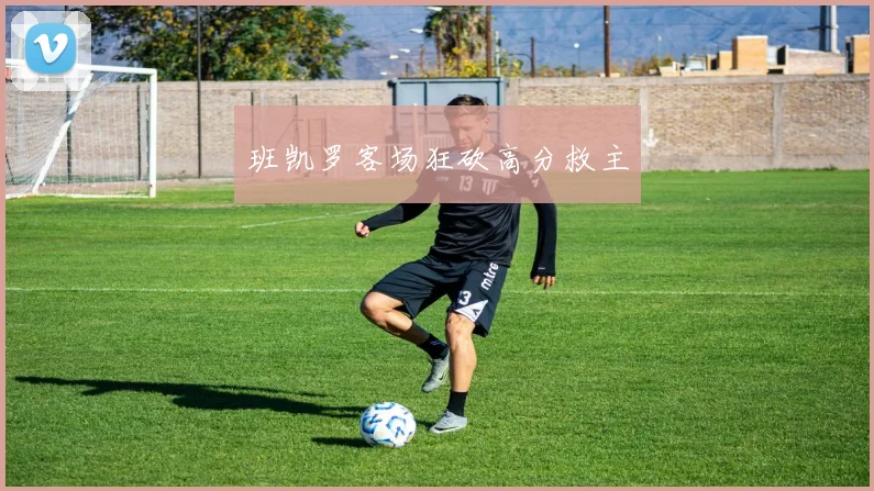 班凯罗客场狂砍高分救主