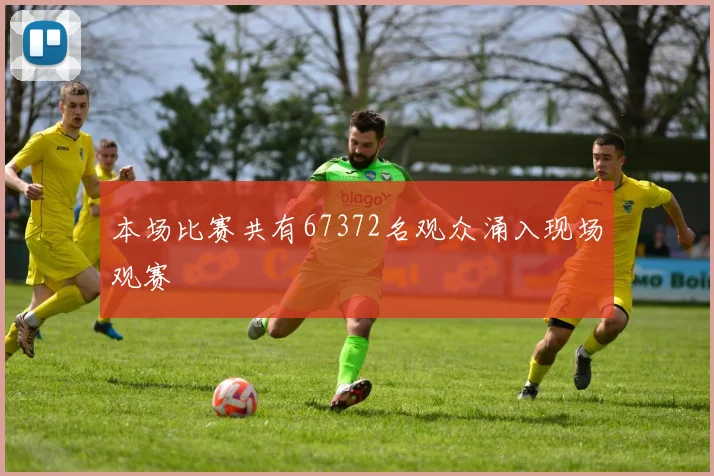 本场比赛共有67372名观众涌入现场观赛