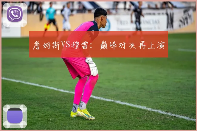 詹姆斯VS穆雷：巅峰对决再上演