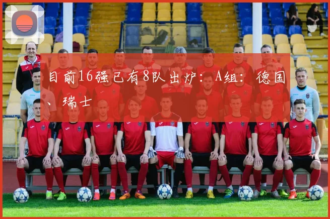 目前16强已有8队出炉：A组：德国、瑞士