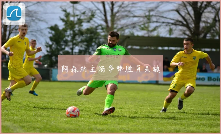 阿森纳主场争锋胜负关键