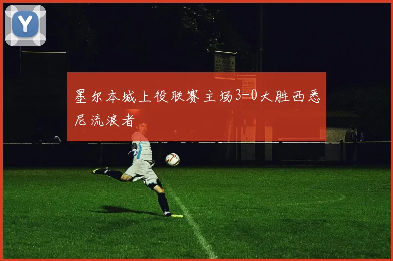 墨尔本城上役联赛主场3-0大胜西悉尼流浪者