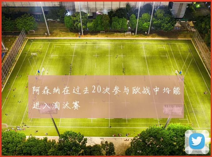 阿森纳在过去20次参与欧战中均能进入淘汰赛