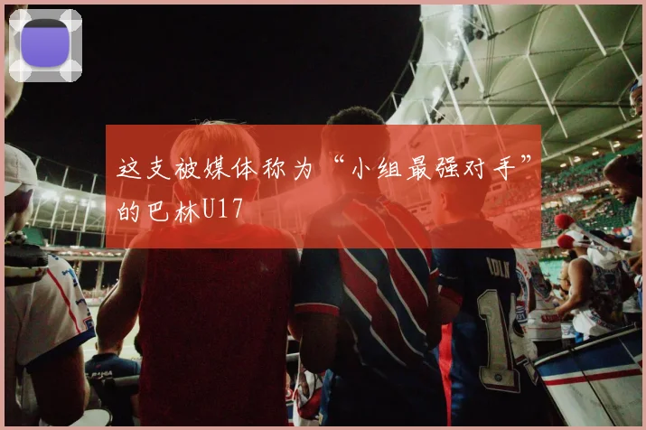 这支被媒体称为“小组最强对手”的巴林U17