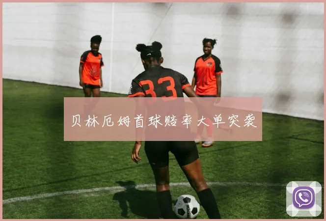 贝林厄姆首球赔率大单突袭