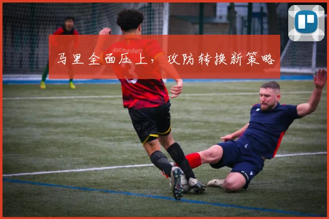 马里全面压上，攻防转换新策略