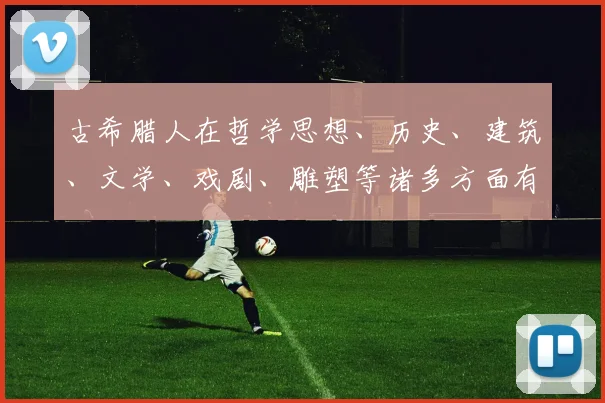 古希腊人在哲学思想、历史、建筑、文学、戏剧、雕塑等诸多方面有很深的造诣