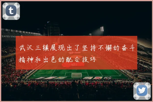 武汉三镇展现出了坚持不懈的奋斗精神和出色的配合技巧