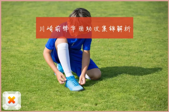 川崎前锋华丽助攻集锦解析