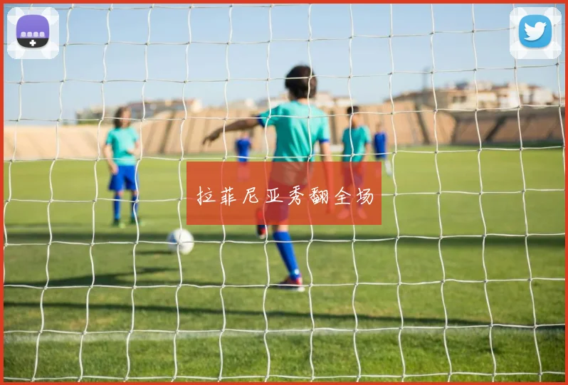 拉菲尼亚秀翻全场
