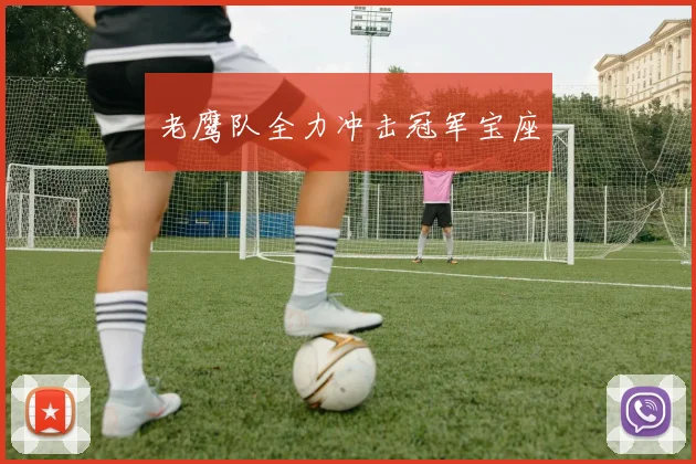 老鹰队全力冲击冠军宝座