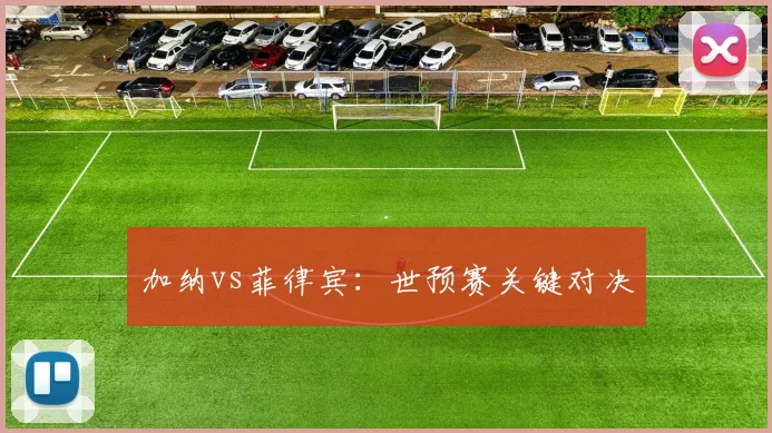 加纳vs菲律宾：世预赛关键对决