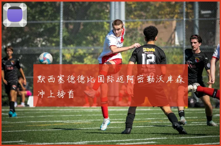 默西塞德德比国际迈阿密勒沃库森冲上榜首