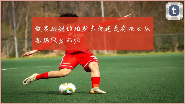 做客挑战的珀斯光荣还是有机会从客场取分而归