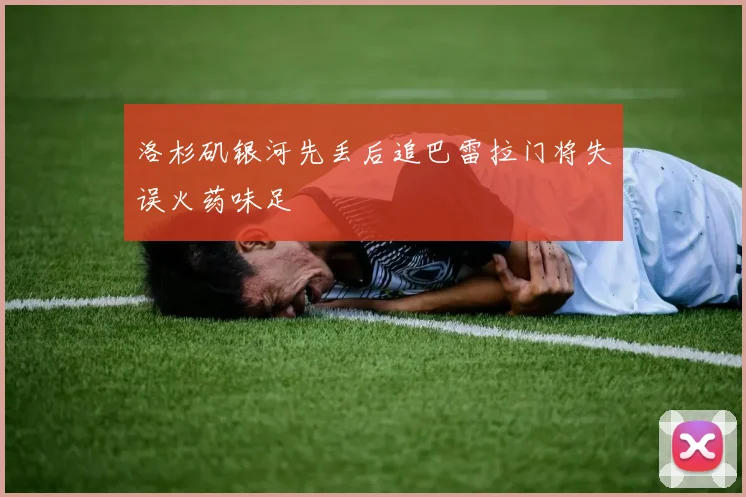 洛杉矶银河先丢后追巴雷拉门将失误火药味足