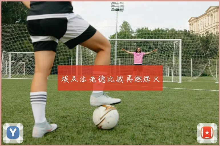 埃及法老德比战再燃烽火
