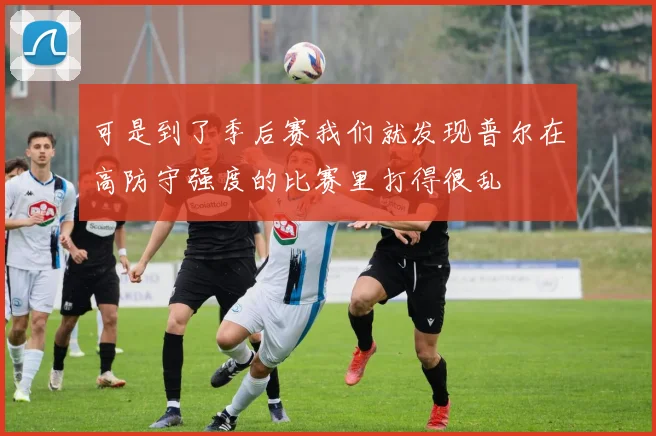 可是到了季后赛我们就发现普尔在高防守强度的比赛里打得很乱