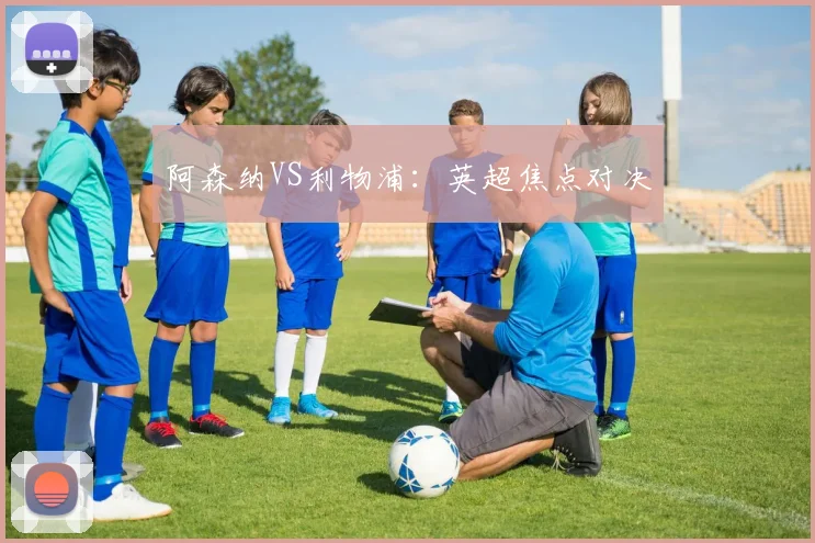 阿森纳VS利物浦：英超焦点对决