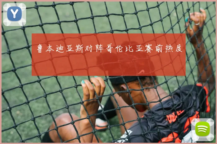 鲁本迪亚斯对阵哥伦比亚赛前热度