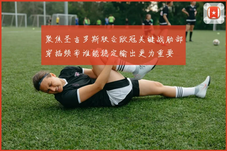 聚焦圣吉罗斯联合欧冠关键战肋部穿插频率谁能稳定输出更为重要