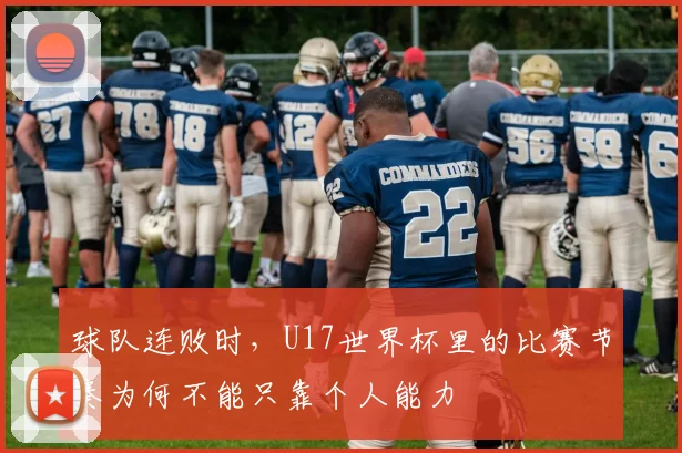 球队连败时,U17世界杯里的比赛节奏为何不能只靠个人能力
