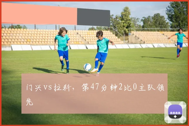 门兴vs拉科,第47分钟2比0主队领先