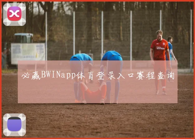 必赢BWINapp体育登录入口赛程查询
