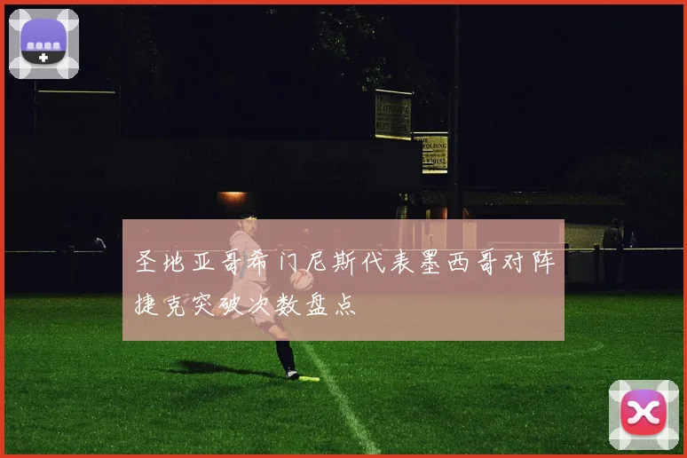 圣地亚哥希门尼斯代表墨西哥对阵捷克突破次数盘点