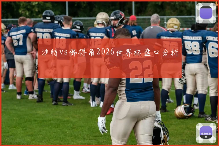 沙特vs佛得角2026世界杯盘口分析
