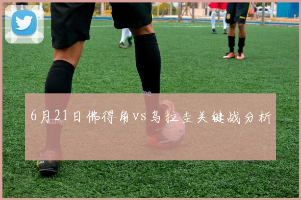 6月21日佛得角vs乌拉圭关键战分析