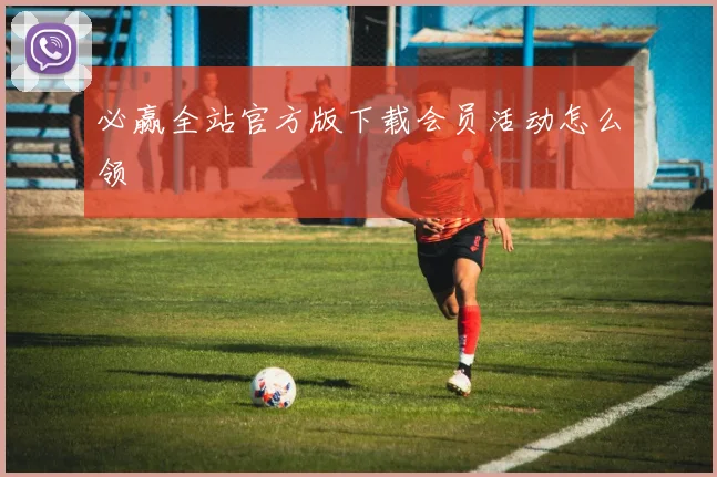 必赢全站官方版下载会员活动怎么领