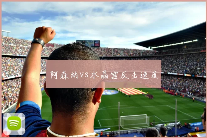 阿森纳vs水晶宫反击速度