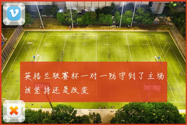 英格兰联赛杯一对一防守到了主场该坚持还是改变