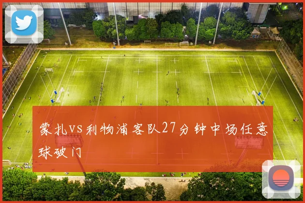 蒙扎vs利物浦客队27分钟中场任意球破门
