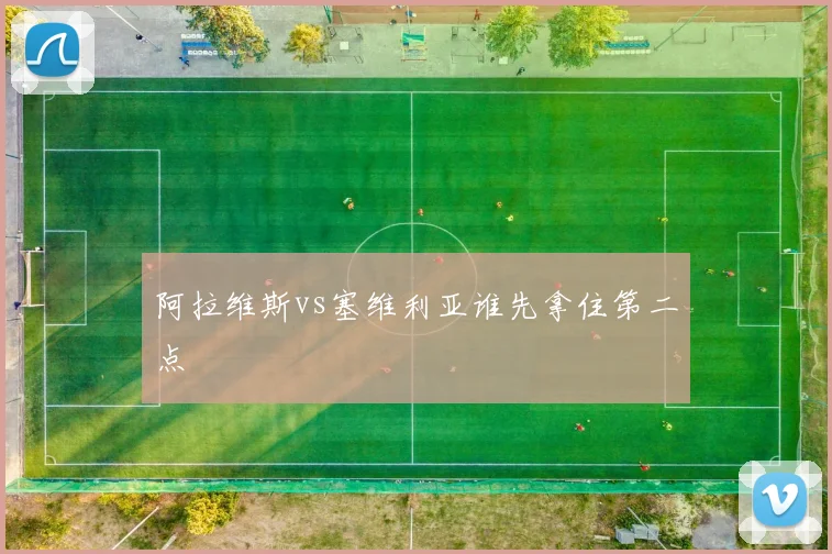 阿拉维斯vs塞维利亚谁先拿住第二点