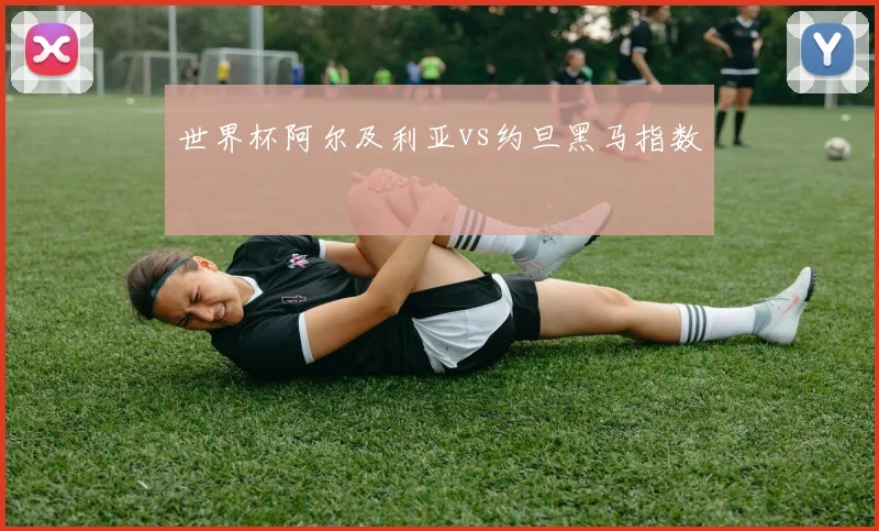 世界杯阿尔及利亚vs约旦黑马指数
