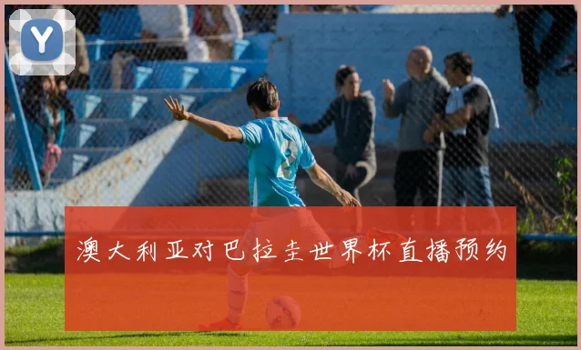 澳大利亚对巴拉圭世界杯直播预约